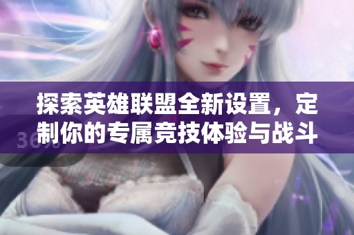 探索英雄联盟全新设置，定制你的专属竞技体验与战斗风格