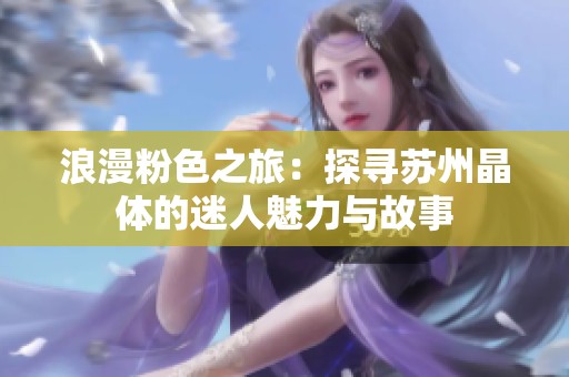 浪漫粉色之旅：探寻苏州晶体的迷人魅力与故事
