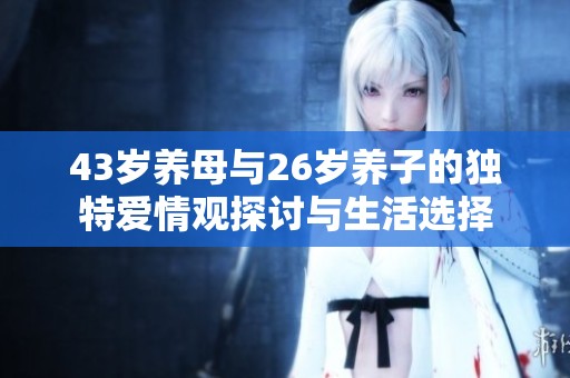 43岁养母与26岁养子的独特爱情观探讨与生活选择