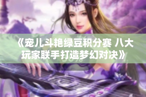《宠儿斗艳绿豆积分赛 八大玩家联手打造梦幻对决》