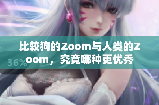 比较狗的Zoom与人类的Zoom，究竟哪种更优秀