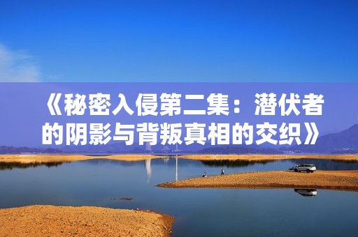 《秘密入侵第二集：潜伏者的阴影与背叛真相的交织》