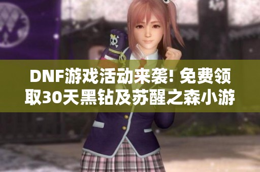 DNF游戏活动来袭! 免费领取30天黑钻及苏醒之森小游戏攻略等你来参与