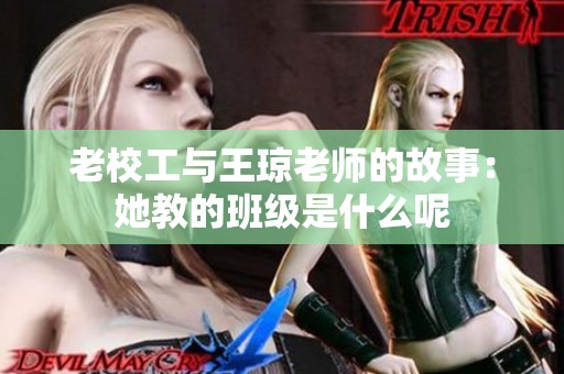 老校工与王琼老师的故事：她教的班级是什么呢