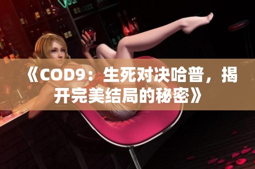 《COD9：生死对决哈普，揭开完美结局的秘密》