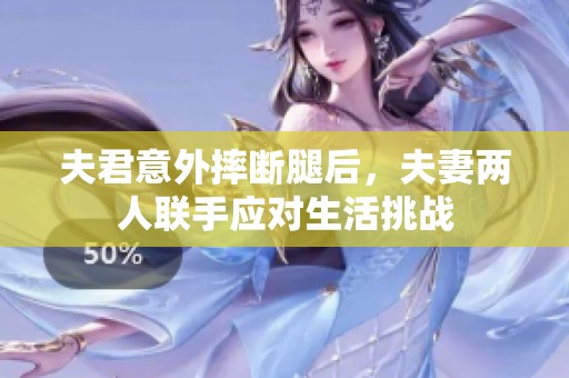 夫君意外摔断腿后，夫妻两人联手应对生活挑战