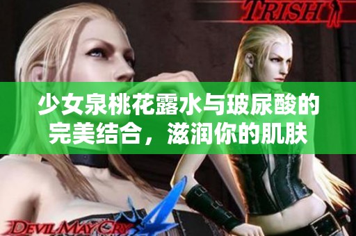 少女泉桃花露水与玻尿酸的完美结合，滋润你的肌肤