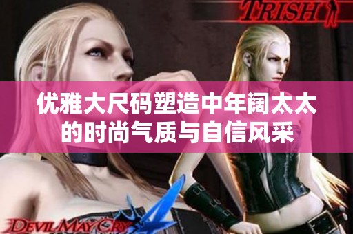 优雅大尺码塑造中年阔太太的时尚气质与自信风采