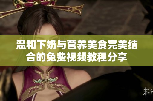 温和下奶与营养美食完美结合的免费视频教程分享