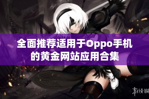 全面推荐适用于Oppo手机的黄金网站应用合集