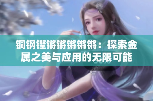 铜钢铿锵锵锵锵锵：探索金属之美与应用的无限可能
