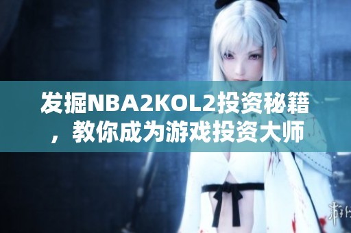 发掘NBA2KOL2投资秘籍，教你成为游戏投资大师