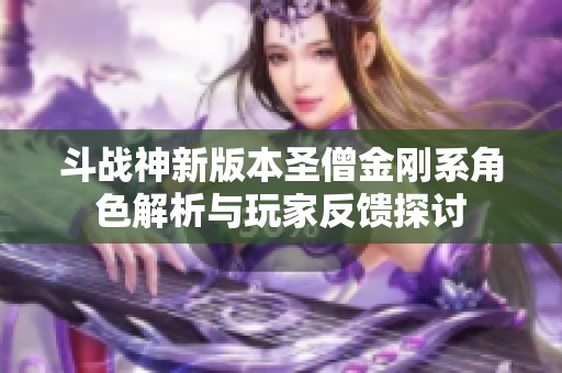 斗战神新版本圣僧金刚系角色解析与玩家反馈探讨