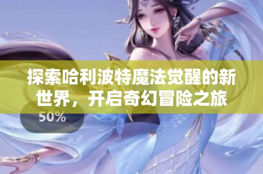 探索哈利波特魔法觉醒的新世界，开启奇幻冒险之旅