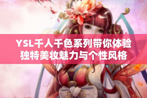 YSL千人千色系列带你体验独特美妆魅力与个性风格