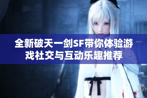 全新破天一剑SF带你体验游戏社交与互动乐趣推荐