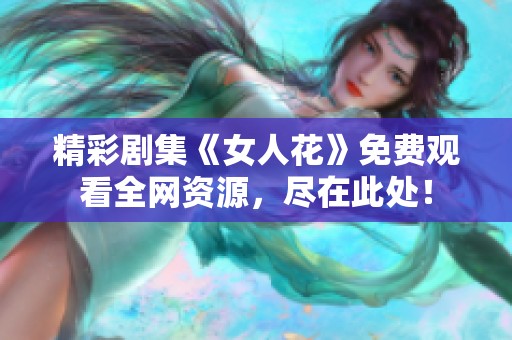 精彩剧集《女人花》免费观看全网资源，尽在此处！