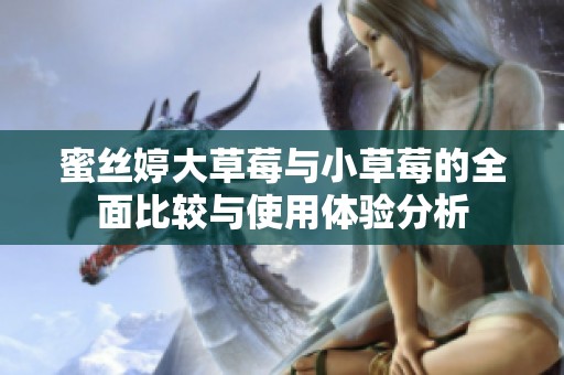 蜜丝婷大草莓与小草莓的全面比较与使用体验分析