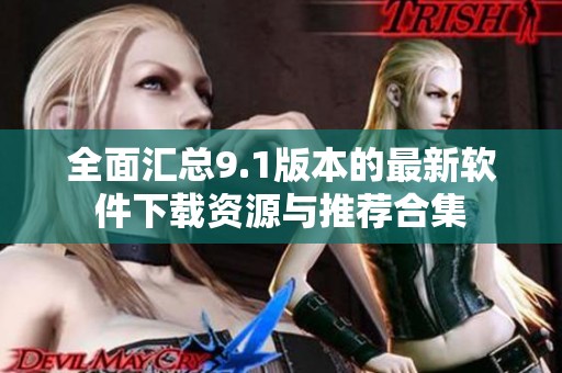 全面汇总9.1版本的最新软件下载资源与推荐合集