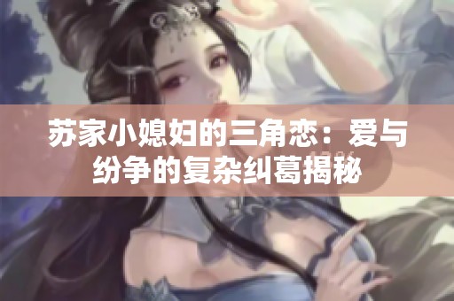苏家小媳妇的三角恋：爱与纷争的复杂纠葛揭秘