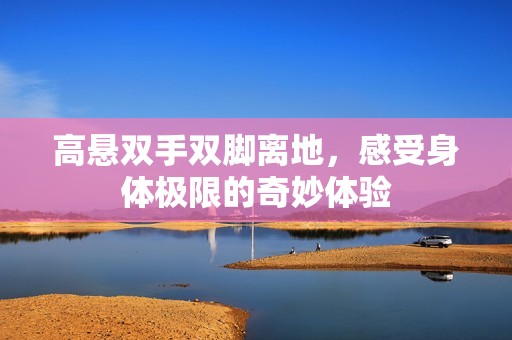 高悬双手双脚离地，感受身体极限的奇妙体验