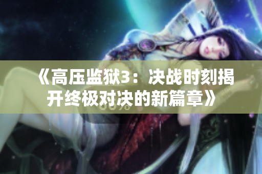 《高压监狱3：决战时刻揭开终极对决的新篇章》