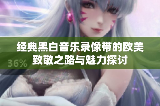经典黑白音乐录像带的欧美致敬之路与魅力探讨