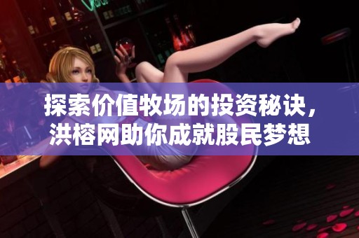 探索价值牧场的投资秘诀，洪榕网助你成就股民梦想