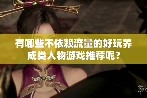 有哪些不依赖流量的好玩养成类人物游戏推荐呢？