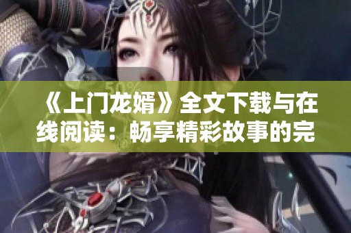《上门龙婿》全文下载与在线阅读：畅享精彩故事的完整指南