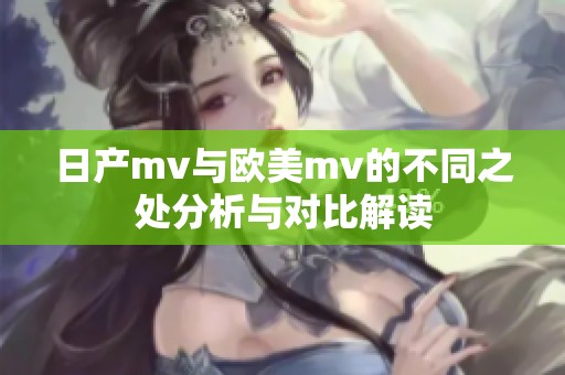 日产mv与欧美mv的不同之处分析与对比解读