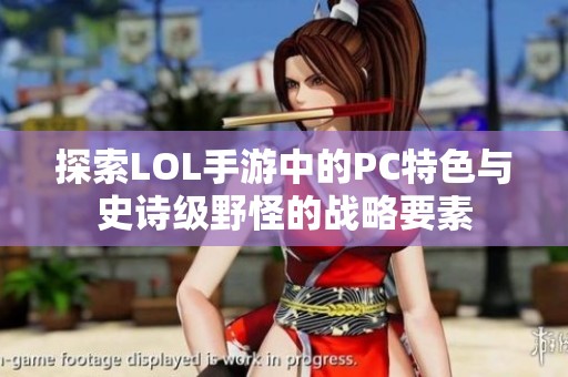 探索LOL手游中的PC特色与史诗级野怪的战略要素
