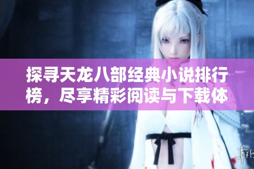 探寻天龙八部经典小说排行榜，尽享精彩阅读与下载体验