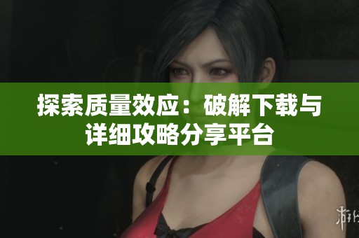探索质量效应：破解下载与详细攻略分享平台