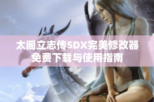 太阁立志传5DX完美修改器免费下载与使用指南