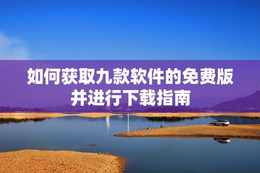 如何获取九款软件的免费版并进行下载指南