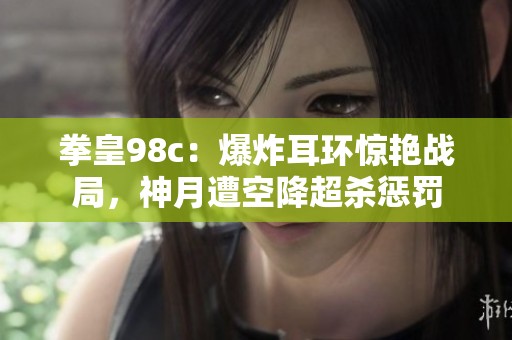 拳皇98c：爆炸耳环惊艳战局，神月遭空降超杀惩罚