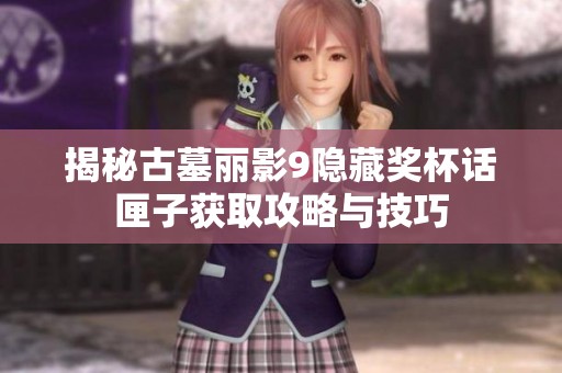 揭秘古墓丽影9隐藏奖杯话匣子获取攻略与技巧