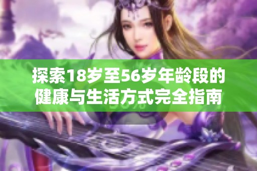 探索18岁至56岁年龄段的健康与生活方式完全指南