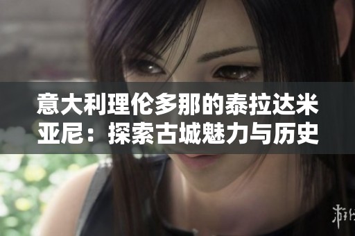 意大利理伦多那的泰拉达米亚尼：探索古城魅力与历史遗迹