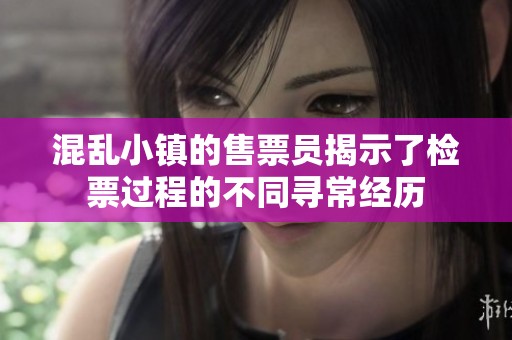 混乱小镇的售票员揭示了检票过程的不同寻常经历