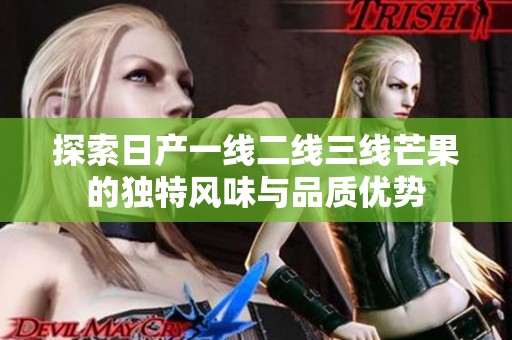 探索日产一线二线三线芒果的独特风味与品质优势
