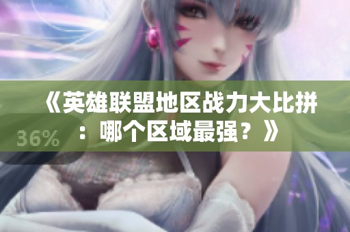 《英雄联盟地区战力大比拼：哪个区域最强？》