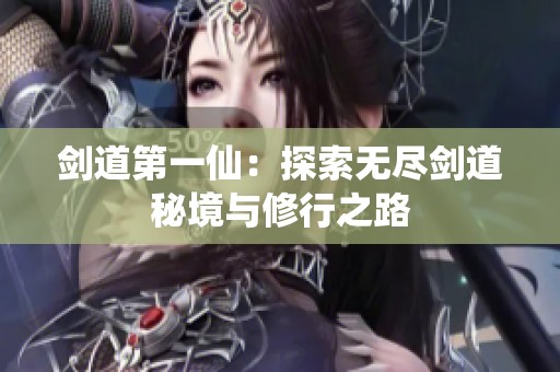 剑道第一仙：探索无尽剑道秘境与修行之路