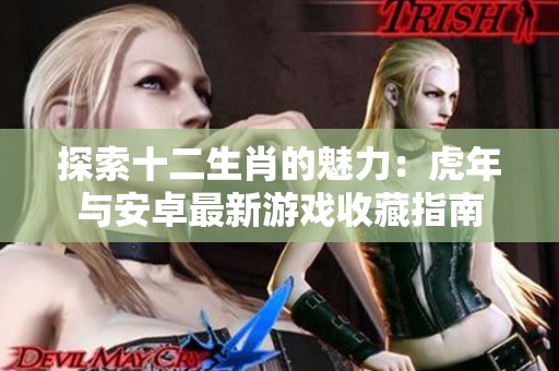 探索十二生肖的魅力：虎年与安卓最新游戏收藏指南