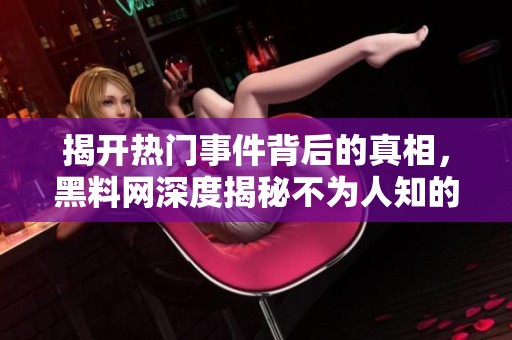 揭开热门事件背后的真相，黑料网深度揭秘不为人知的故事