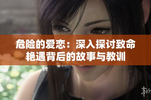 危险的爱恋：深入探讨致命艳遇背后的故事与教训