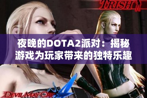 夜晚的DOTA2派对：揭秘游戏为玩家带来的独特乐趣与狂欢体验