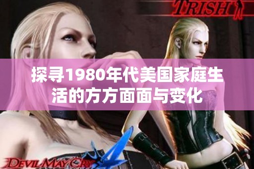 探寻1980年代美国家庭生活的方方面面与变化