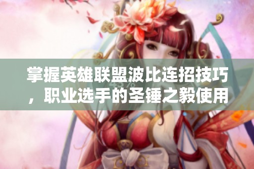 掌握英雄联盟波比连招技巧，职业选手的圣锤之毅使用攻略